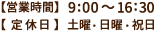【営業時間】9：00～16：30【定休日】日曜日
